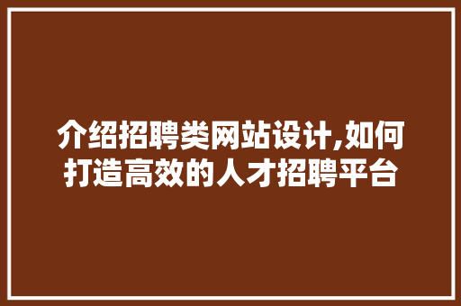 介绍招聘类网站设计,如何打造高效的人才招聘平台 介绍招聘类网站设计,如何打造高效的人才招聘平台 百度SEO