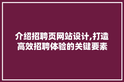 介绍招聘页网站设计,打造高效招聘体验的关键要素 介绍招聘页网站设计,打造高效招聘体验的关键要素 百度SEO