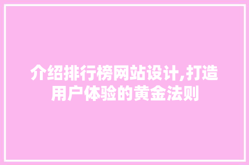 介绍排行榜网站设计,打造用户体验的黄金法则 介绍排行榜网站设计,打造用户体验的黄金法则 神马SEO