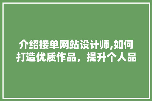 介绍接单网站设计师,如何打造优质作品，提升个人品牌 介绍接单网站设计师,如何打造优质作品，提升个人品牌 神马SEO