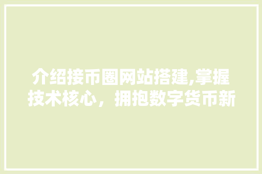 介绍接币圈网站搭建,掌握技术核心，拥抱数字货币新时代 介绍接币圈网站搭建,掌握技术核心，拥抱数字货币新时代 SEO关键词