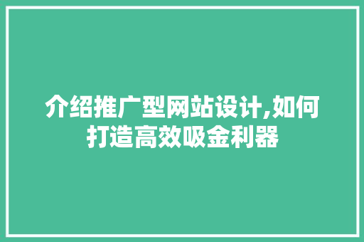 介绍推广型网站设计,如何打造高效吸金利器