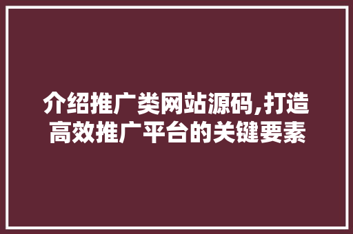 介绍推广类网站源码,打造高效推广平台的关键要素 介绍推广类网站源码,打造高效推广平台的关键要素 网站建设公司