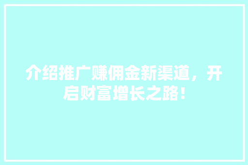 介绍推广赚佣金新渠道，开启财富增长之路！ 介绍推广赚佣金新渠道，开启财富增长之路！ SEO关键词