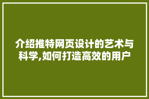 介绍推特网页设计的艺术与科学,如何打造高效的用户体验 介绍推特网页设计的艺术与科学,如何打造高效的用户体验 SEO关键词