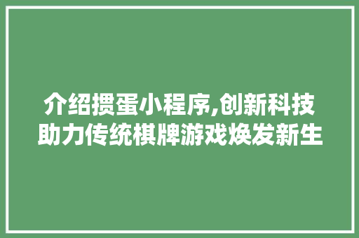 介绍掼蛋小程序,创新科技助力传统棋牌游戏焕发新生 介绍掼蛋小程序,创新科技助力传统棋牌游戏焕发新生 百度SEO
