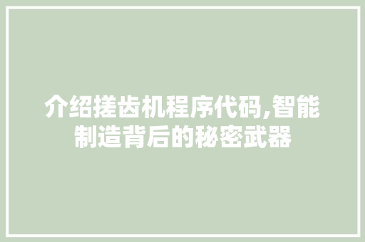 介绍搓齿机程序代码,智能制造背后的秘密武器 介绍搓齿机程序代码,智能制造背后的秘密武器 神马SEO