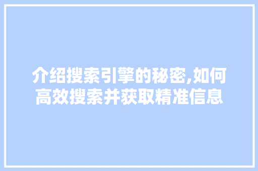 介绍搜索引擎的秘密,如何高效搜索并获取精准信息 介绍搜索引擎的秘密,如何高效搜索并获取精准信息 神马SEO