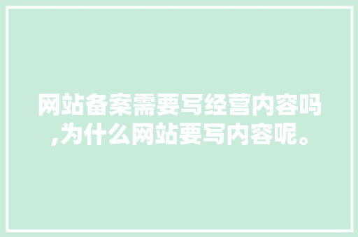 网站备案需要写经营内容吗,为什么网站要写内容呢。 网站备案需要写经营内容吗,为什么网站要写内容呢。 SEO关键词