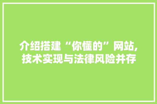 介绍搭建“你懂的”网站,技术实现与法律风险并存 介绍搭建“你懂的”网站,技术实现与法律风险并存 百度SEO