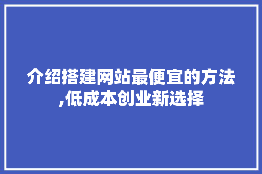 介绍搭建网站最便宜的方法,低成本创业新选择 介绍搭建网站最便宜的方法,低成本创业新选择 百度SEO