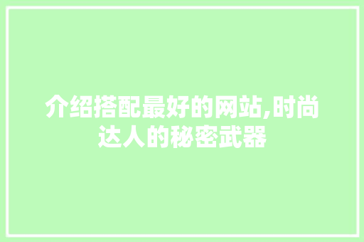 介绍搭配最好的网站,时尚达人的秘密武器 介绍搭配最好的网站,时尚达人的秘密武器 搜狗SEO