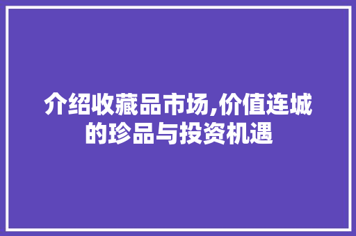 介绍收藏品市场,价值连城的珍品与投资机遇 介绍收藏品市场,价值连城的珍品与投资机遇 必应SEO