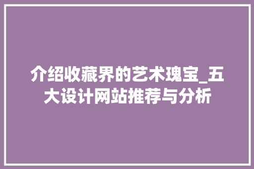介绍收藏界的艺术瑰宝_五大设计网站推荐与分析 介绍收藏界的艺术瑰宝_五大设计网站推荐与分析 网站建设公司