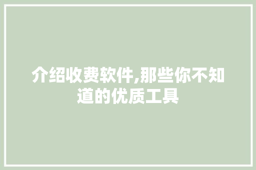 介绍收费软件,那些你不知道的优质工具 介绍收费软件,那些你不知道的优质工具 搜狗SEO