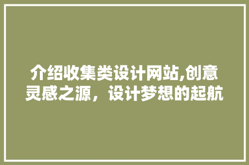 介绍收集类设计网站,创意灵感之源，设计梦想的起航地 介绍收集类设计网站,创意灵感之源，设计梦想的起航地 神马SEO