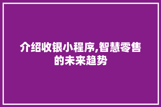 介绍收银小程序,智慧零售的未来趋势 介绍收银小程序,智慧零售的未来趋势 搜狗SEO
