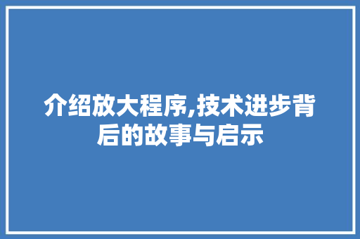 介绍放大程序,技术进步背后的故事与启示 介绍放大程序,技术进步背后的故事与启示 神马SEO