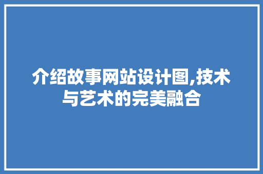 介绍故事网站设计图,技术与艺术的完美融合 介绍故事网站设计图,技术与艺术的完美融合 搜狗SEO