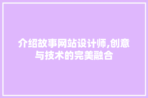 介绍故事网站设计师,创意与技术的完美融合 介绍故事网站设计师,创意与技术的完美融合 SEO关键词