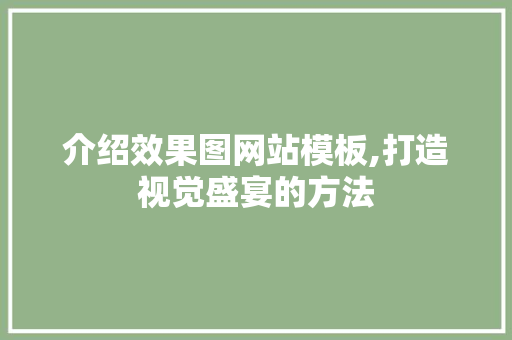 介绍效果图网站模板,打造视觉盛宴的方法 介绍效果图网站模板,打造视觉盛宴的方法 SEO关键词