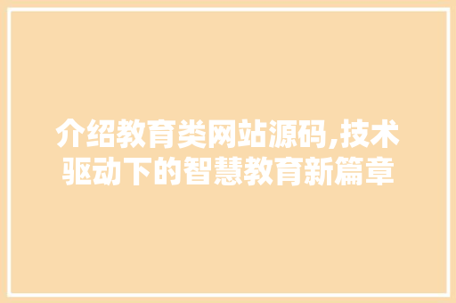 介绍教育类网站源码,技术驱动下的智慧教育新篇章 介绍教育类网站源码,技术驱动下的智慧教育新篇章 搜狗SEO