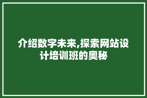 介绍数字未来,探索网站设计培训班的奥秘 介绍数字未来,探索网站设计培训班的奥秘 百度SEO