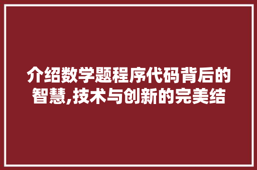 介绍数学题程序代码背后的智慧,技术与创新的完美结合 介绍数学题程序代码背后的智慧,技术与创新的完美结合 必应SEO