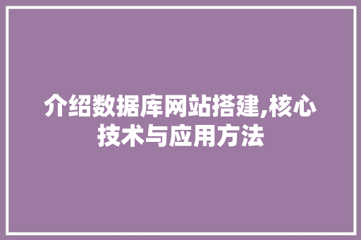 介绍数据库网站搭建,核心技术与应用方法 介绍数据库网站搭建,核心技术与应用方法 百度SEO
