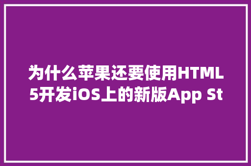 为什么苹果还要使用HTML5开发iOS上的新版App Store,为什么HTML5里面我们不需要DTD。 为什么苹果还要使用HTML5开发iOS上的新版App Store,为什么HTML5里面我们不需要DTD。 网站建设公司
