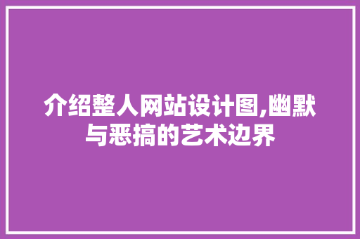 介绍整人网站设计图,幽默与恶搞的艺术边界 介绍整人网站设计图,幽默与恶搞的艺术边界 网站建设公司