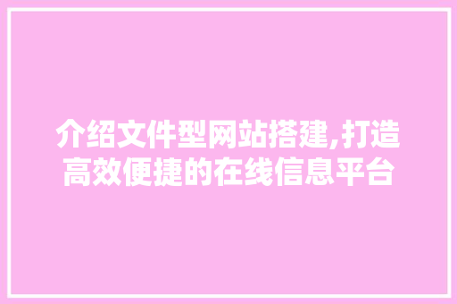 介绍文件型网站搭建,打造高效便捷的在线信息平台 介绍文件型网站搭建,打造高效便捷的在线信息平台 必应SEO
