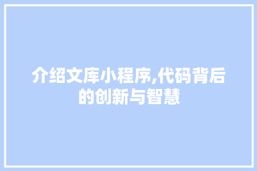 介绍文库小程序,代码背后的创新与智慧 介绍文库小程序,代码背后的创新与智慧 神马SEO