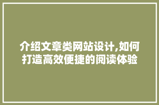 介绍文章类网站设计,如何打造高效便捷的阅读体验 介绍文章类网站设计,如何打造高效便捷的阅读体验 网站建设公司