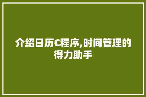 介绍日历C程序,时间管理的得力助手 介绍日历C程序,时间管理的得力助手 网站建设公司