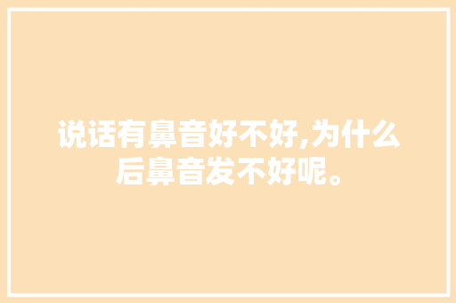 说话有鼻音好不好,为什么后鼻音发不好呢。 说话有鼻音好不好,为什么后鼻音发不好呢。 神马SEO