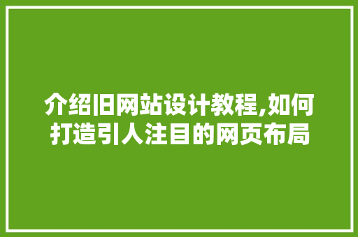 介绍旧网站设计教程,如何打造引人注目的网页布局 介绍旧网站设计教程,如何打造引人注目的网页布局 网站建设公司