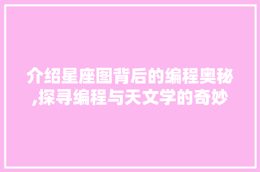 介绍星座图背后的编程奥秘,探寻编程与天文学的奇妙融合 介绍星座图背后的编程奥秘,探寻编程与天文学的奇妙融合 百度SEO