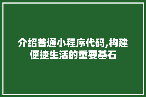 介绍普通小程序代码,构建便捷生活的重要基石 介绍普通小程序代码,构建便捷生活的重要基石 搜狗SEO