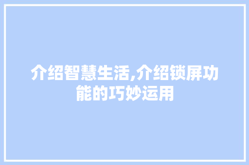 介绍智慧生活,介绍锁屏功能的巧妙运用 介绍智慧生活,介绍锁屏功能的巧妙运用 神马SEO