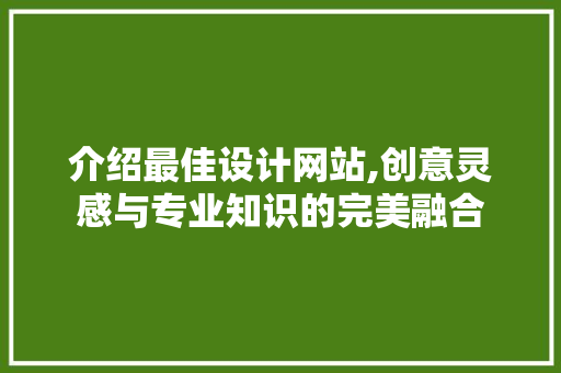 介绍最佳设计网站,创意灵感与专业知识的完美融合 介绍最佳设计网站,创意灵感与专业知识的完美融合 SEO关键词
