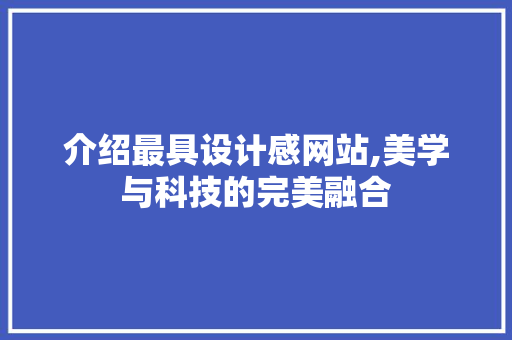 介绍最具设计感网站,美学与科技的完美融合 介绍最具设计感网站,美学与科技的完美融合 网站建设公司