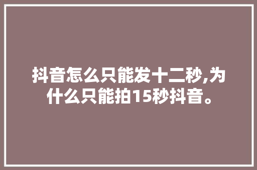 抖音怎么只能发十二秒,为什么只能拍15秒抖音。 抖音怎么只能发十二秒,为什么只能拍15秒抖音。 网站建设公司