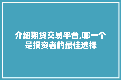 介绍期货交易平台,哪一个是投资者的最佳选择 介绍期货交易平台,哪一个是投资者的最佳选择 网站建设公司