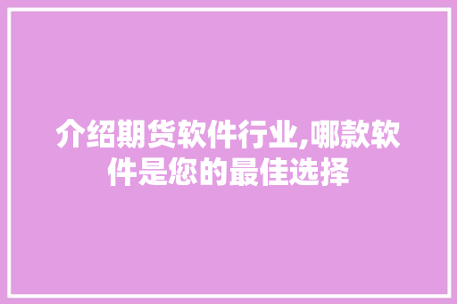 介绍期货软件行业,哪款软件是您的最佳选择 介绍期货软件行业,哪款软件是您的最佳选择 百度SEO
