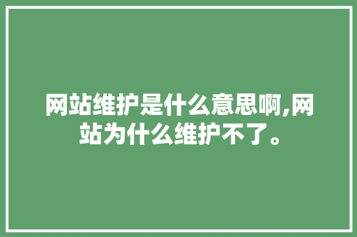 网站维护是什么意思啊,网站为什么维护不了。 网站维护是什么意思啊,网站为什么维护不了。 必应SEO