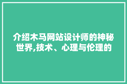 介绍木马网站设计师的神秘世界,技术、心理与伦理的交织 介绍木马网站设计师的神秘世界,技术、心理与伦理的交织 网站建设公司
