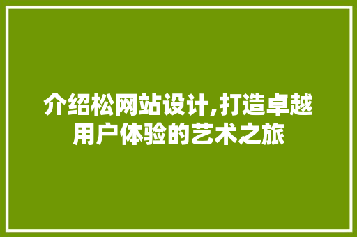 介绍松网站设计,打造卓越用户体验的艺术之旅 介绍松网站设计,打造卓越用户体验的艺术之旅 必应SEO