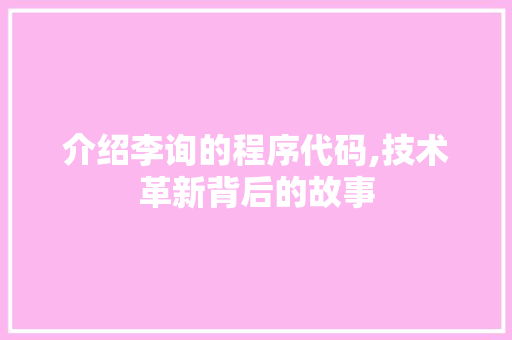 介绍李询的程序代码,技术革新背后的故事 介绍李询的程序代码,技术革新背后的故事 搜狗SEO