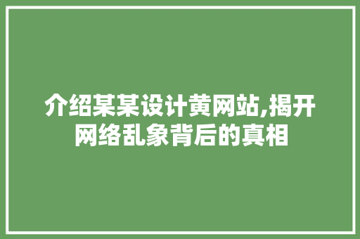介绍某某设计黄网站,揭开网络乱象背后的真相 介绍某某设计黄网站,揭开网络乱象背后的真相 必应SEO